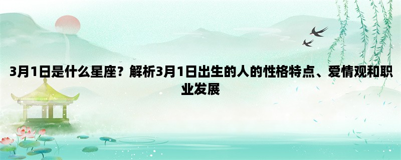 3月1日是什么星座？解析3月1日出生的人的性格特点、爱情观和职业发展