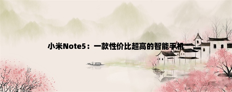 小米Note5：一款性价比超高的智能手机