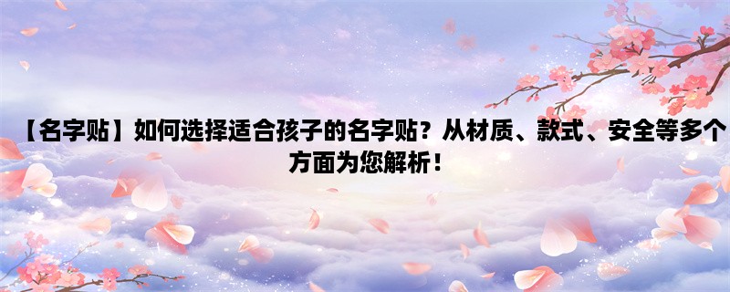 【名字贴】如何选择适合孩子的名字贴？从材质、款式、安全等多个方面为您解析！