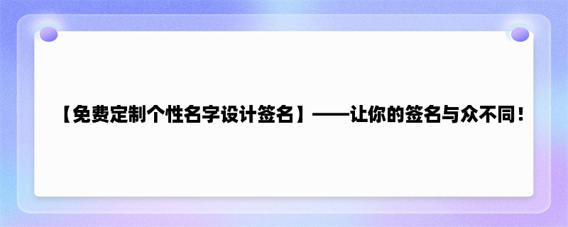 【免费定制个性名字设计签名】，让你的签名与众不同！