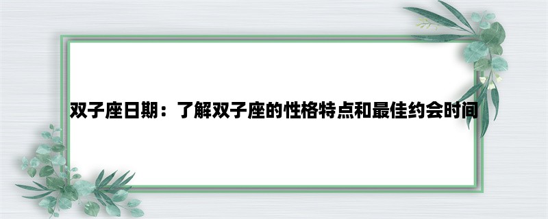 双子座日期：了解双子座的性格特点和最佳约会时间