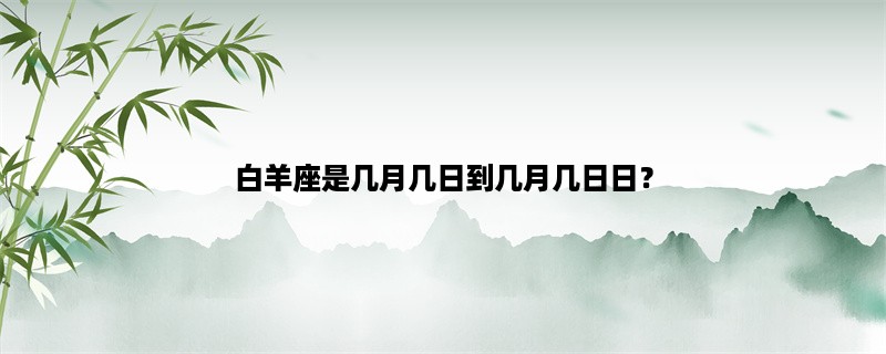 白羊座是几月几日到几月几日日？