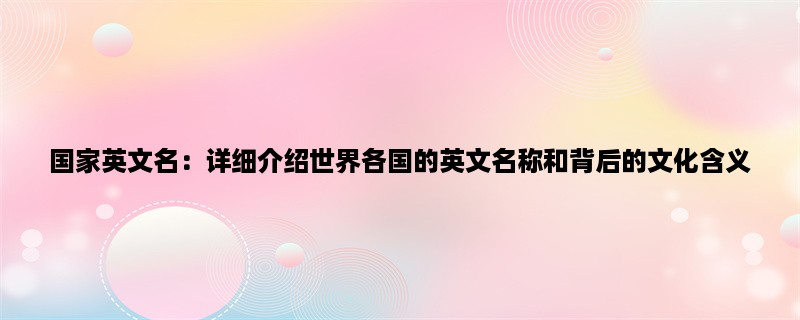 国家英文名：详细介绍世界各国的英文名称和背后的文化含义