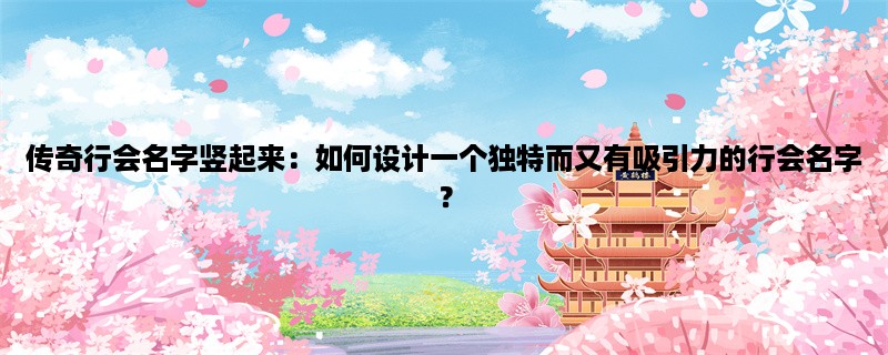 传奇行会名字竖起来：如何设计一个独特而又有吸引力的行会名字？