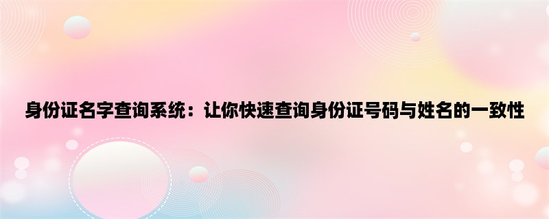 身份证名字查询系统：让你快速查询身份证号码与姓名的一致性