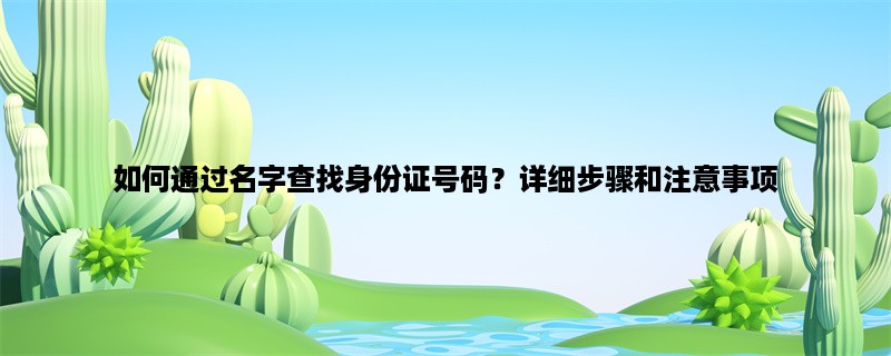 如何通过名字查找身份证号码？详细步骤和注意事项