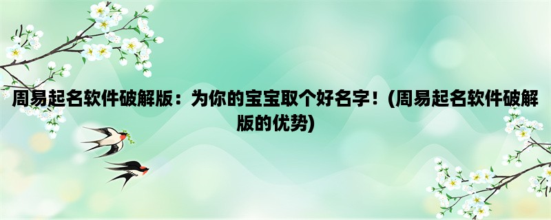 周易起名软件破解版：为你的宝宝取个好名字！(周易起名软件破解版的优势)