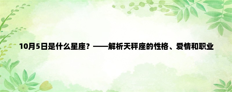 10月5日是什么星座？，解析天秤座的性格、爱情和职业