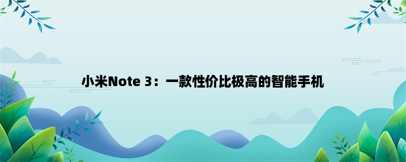 小米Note 3：一款性价比极高的智能手机