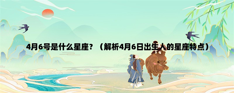 4月6号是什么星座？（解析4月6日出生人的星座特点）