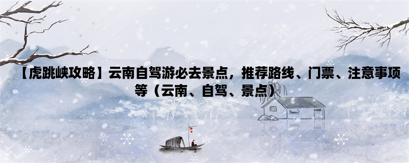 【虎跳峡攻略】云南自驾游必去景点，推荐路线、门票、注意事项等（云南、自驾、景点）