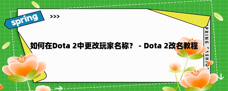 如何在Dota 2中更改玩家名称？ - Dota 2改名教程