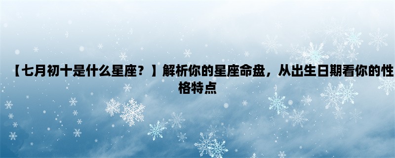 【七月初十是什么星座？】解析你的星座命盘，从出生日期看你的性格特点