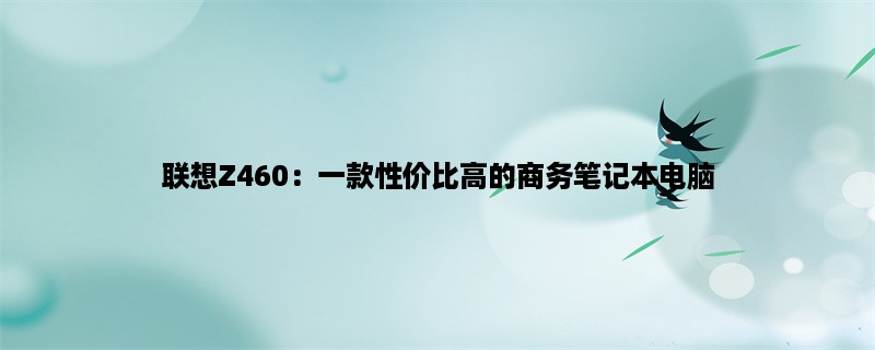 联想Z460：一款性价比高的商务笔记本电脑