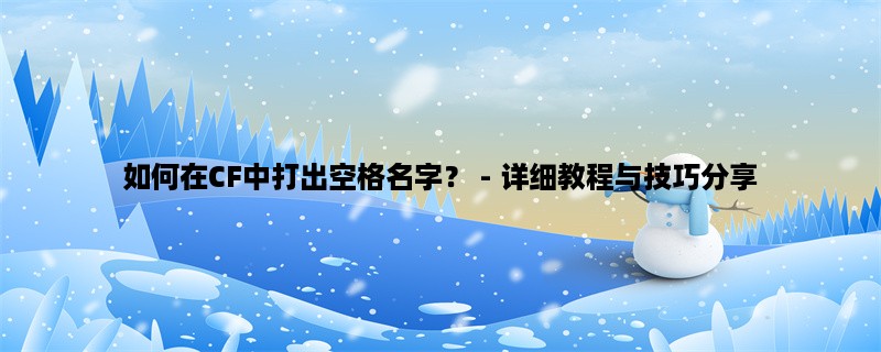 如何在CF中打出空格名字？ - 详细教程与技巧分享