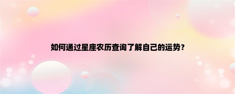 如何通过星座农历查询了解自己的运势？