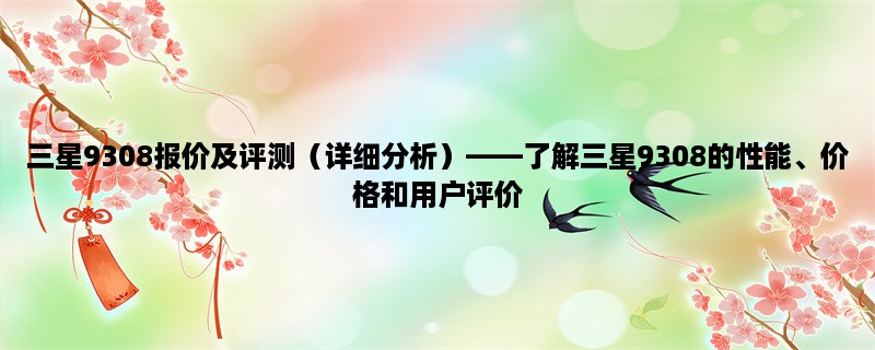 三星9308报价及评测（详细分析），了解三星9308的性能、价格和用户评价