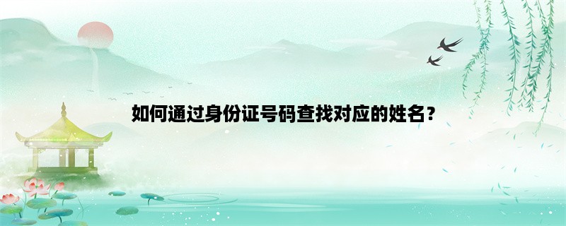 如何通过身份证号码查找对应的姓名？