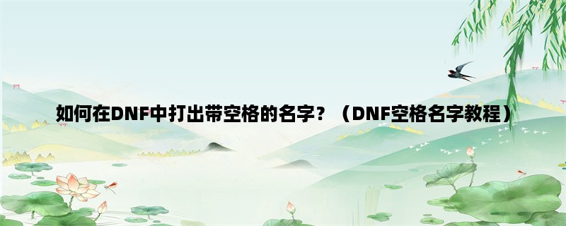 如何在DNF中打出带空格的名字？（DNF空格名字教程）