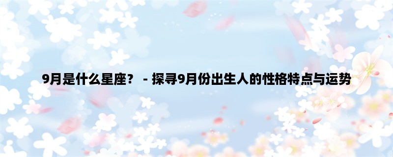 9月是什么星座？ - 探寻9月份出生人的性格特点与运势