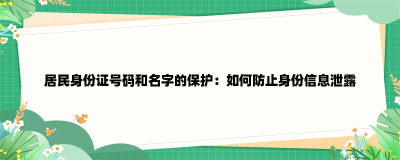 居民身份证号码和名字的保护：如何防止身份信息泄露