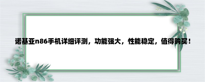 诺基亚n86手机详细评测，功能强大，性能稳定，值得购买！