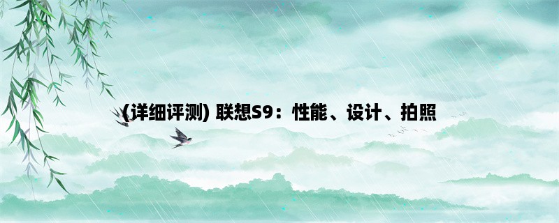 (详细评测) 联想S9：性能、设计、拍照