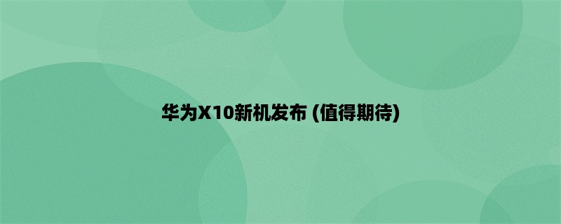 华为X10新机发布 (值得期待)