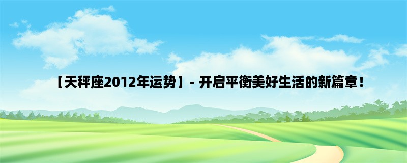 【天秤座2012年运势】- 开启平衡美好生活的新篇章！