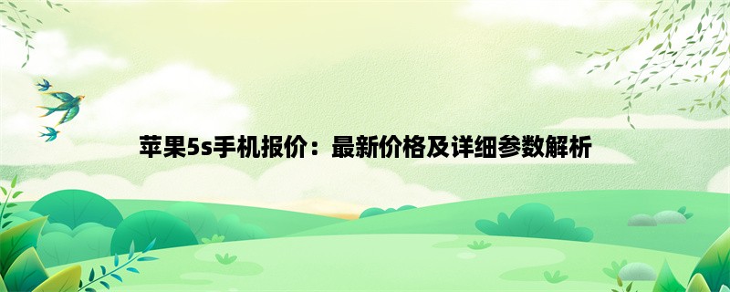 苹果5s手机报价：最新价格及详细参数解析