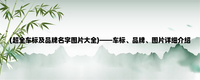 (超全车标及品牌名字图片大全)，车标、品牌、图片详细介绍