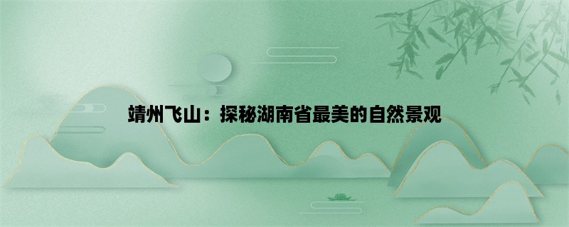 靖州飞山：探秘湖南省最美的自然景观