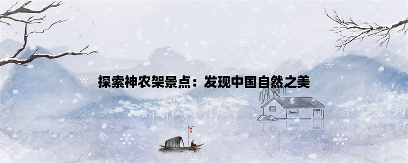 探索神农架景点：发现中国自然之美