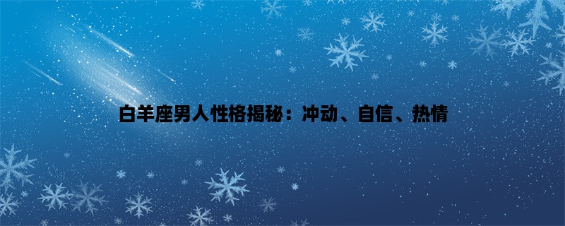 白羊座男人性格揭秘：冲动、自信、热情