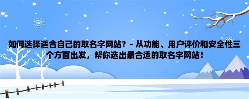 如何选择适合自己的取名字网站？- 从功能、用户评价和安全性三个方面出发，帮你选出最合适的取名字网站！