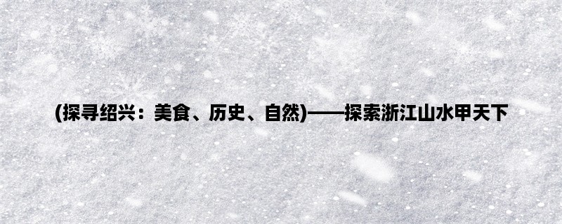 (探寻绍兴：美食、历史、自然)，探索浙江山水甲天下