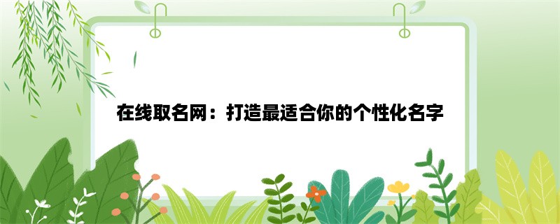 在线取名网：打造最适合你的个性化名字