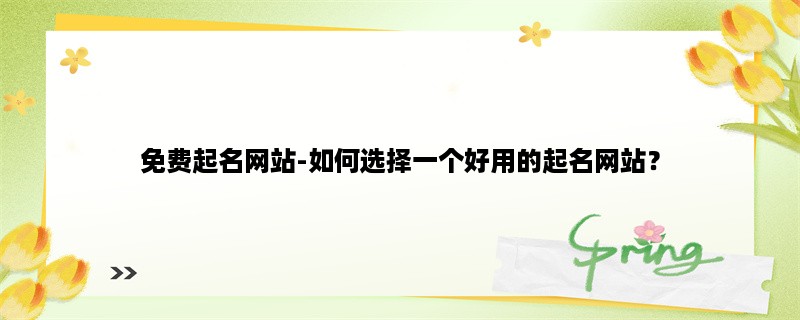 免费起名网站-如何选择一个好用的起名网站？