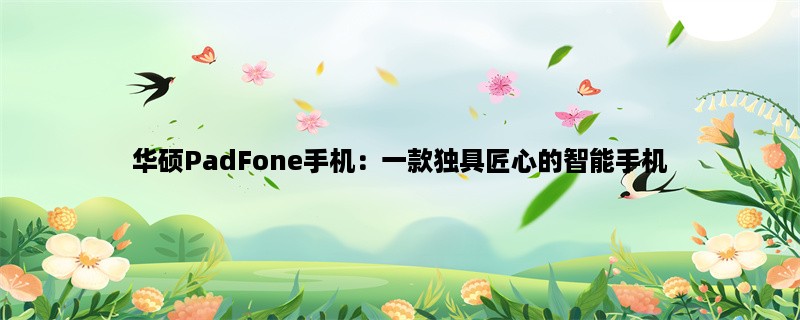 华硕PadFone手机：一款独具匠心的智能手机