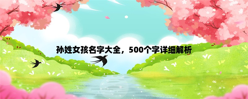 孙姓女孩名字大全，500个字详细解析