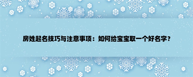 房姓起名技巧与注意事项：如何给宝宝取一个好名字？