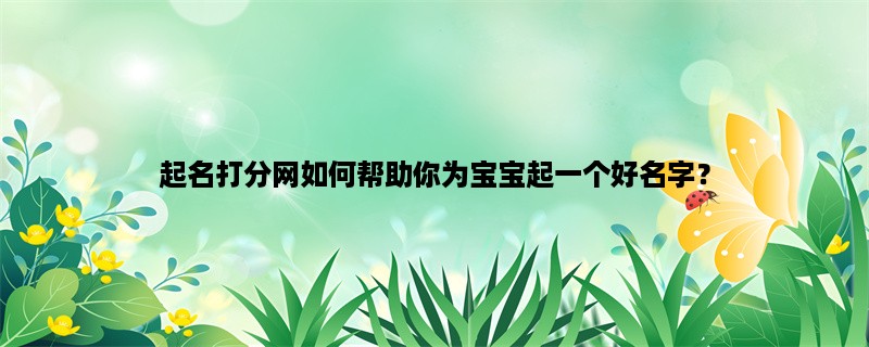 起名打分网如何帮助你为宝宝起一个好名字？