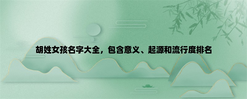 胡姓女孩名字大全，包含意义、起源和流行度排名