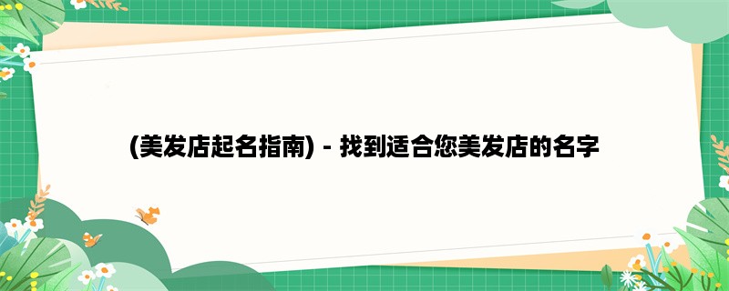 (美发店起名指南) - 找到适合您美发店的名字