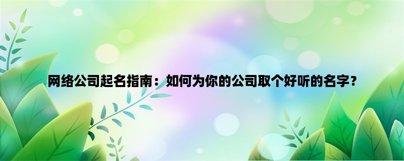 网络公司起名指南：如何为你的公司取个好听的名字？