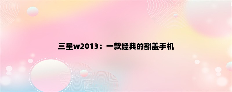 三星w2013：一款经典的翻盖手机