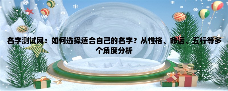 名字测试网：如何选择适合自己的名字？从性格、命运、五行等多个角度分析