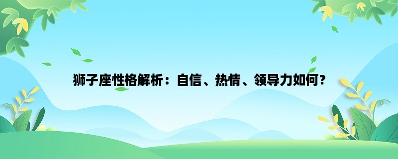 狮子座性格解析：自信、热情、领导力如何？