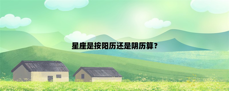 星座是按阳历还是阴历算？