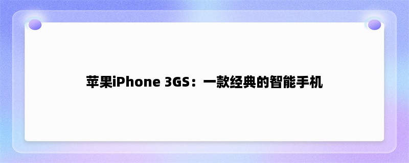 苹果iPhone 3GS：一款经典的智能手机